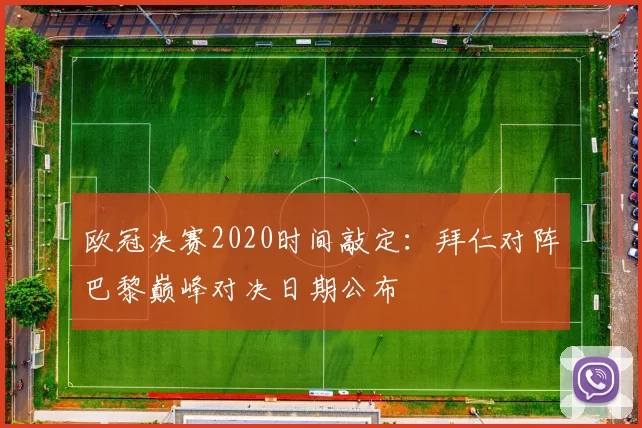 欧冠决赛2020时间敲定:拜仁对阵巴黎巅峰对决日期公布