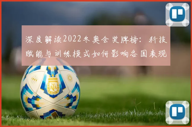 深度解读2022冬奥会奖牌榜：科技赋能与训练模式如何影响各国表现