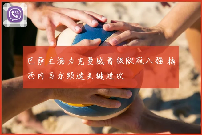 巴萨主场力克曼城晋级欧冠八强 梅西内马尔频造关键进攻