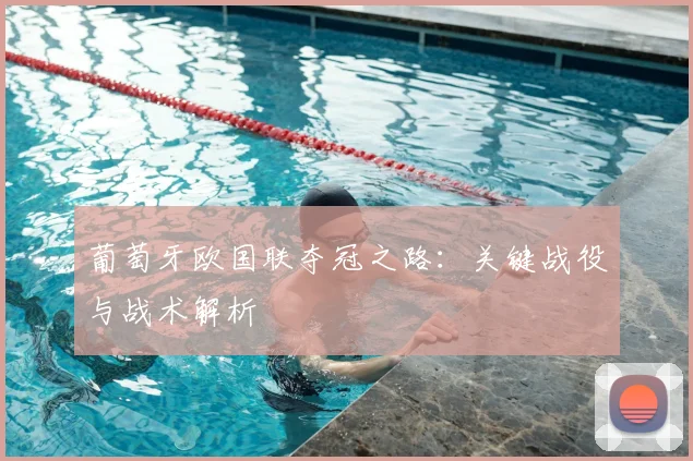 葡萄牙欧国联夺冠之路：关键战役与战术解析