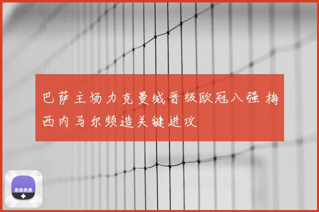 巴萨主场力克曼城晋级欧冠八强 梅西内马尔频造关键进攻