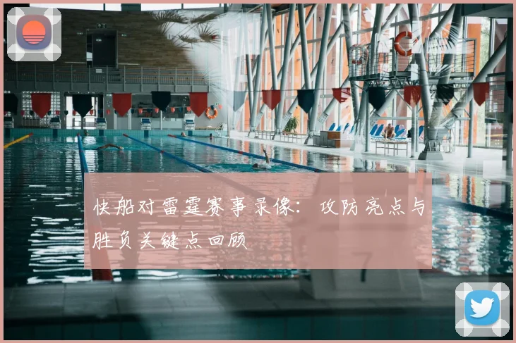 快船对雷霆赛事录像:攻防亮点与胜负关键点回顾