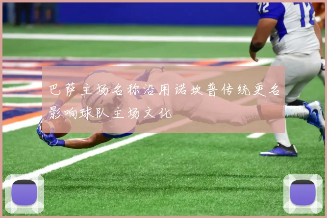 巴萨主场名称沿用诺坎普传统更名影响球队主场文化