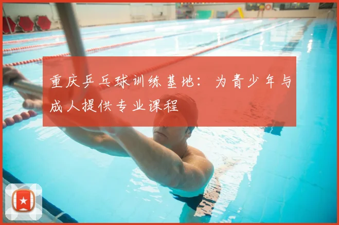 重庆乒乓球训练基地：为青少年与成人提供专业课程