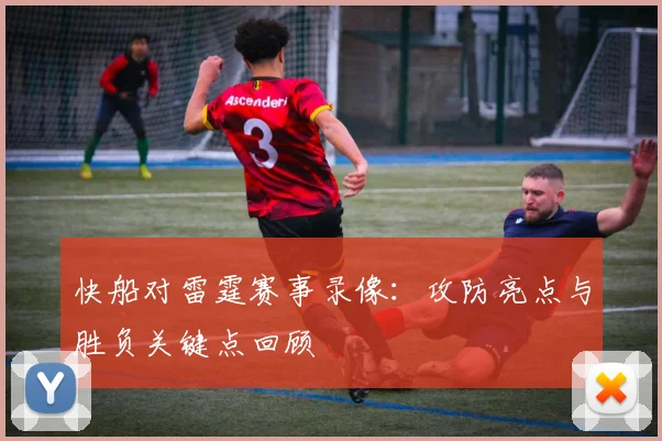 快船对雷霆赛事录像：攻防亮点与胜负关键点回顾