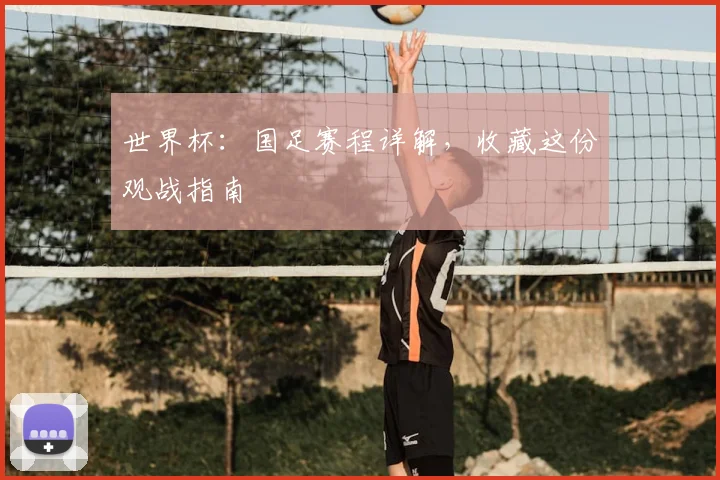 世界杯：国足赛程详解，收藏这份观战指南