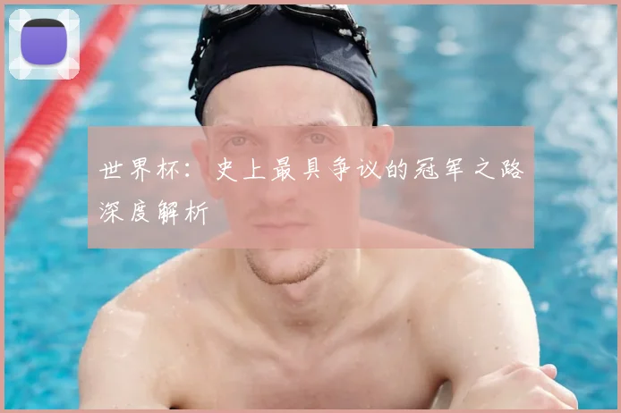 世界杯：史上最具争议的冠军之路深度解析