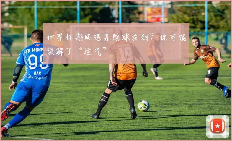 世界杯期间想靠赌球发财？你可能误解了“运气”