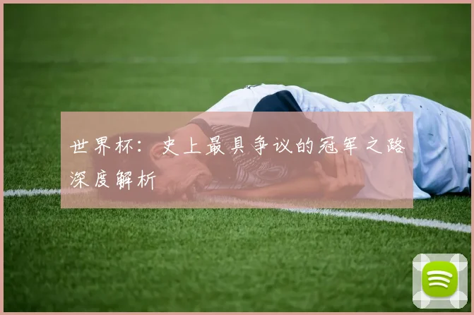 世界杯：史上最具争议的冠军之路深度解析