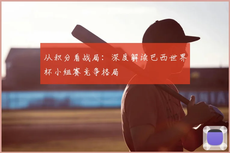 从积分看战局:深度解读巴西世界杯小组赛竞争格局