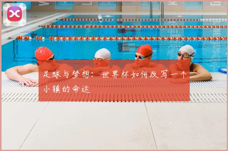 足球与梦想：世界杯如何改写一个小镇的命运