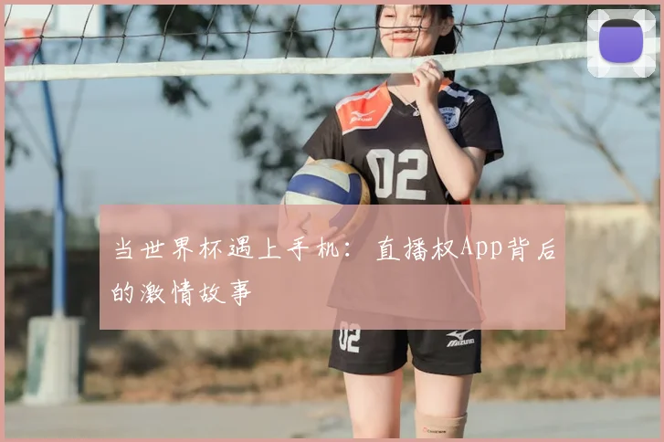 当世界杯遇上手机:直播权App背后的激情故事