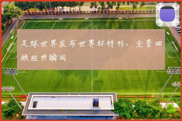 足球世界发布世界杯特刊，全景回顾经典瞬间