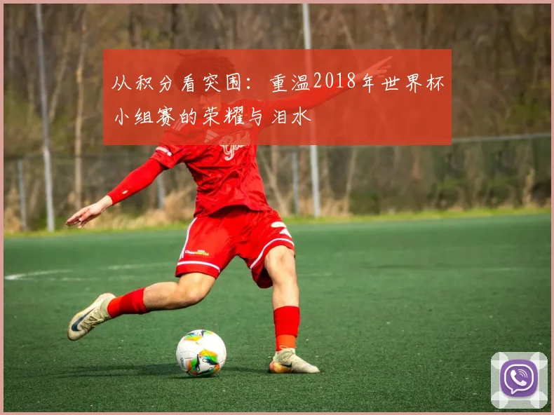 从积分看突围:重温2018年世界杯小组赛的荣耀与泪水